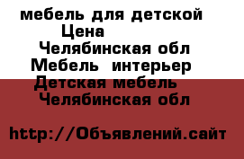 мебель для детской › Цена ­ 10 000 - Челябинская обл. Мебель, интерьер » Детская мебель   . Челябинская обл.